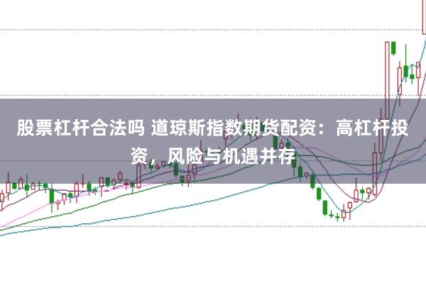 股票杠杆合法吗 道琼斯指数期货配资:高杠杆投资,风险与机遇并存
