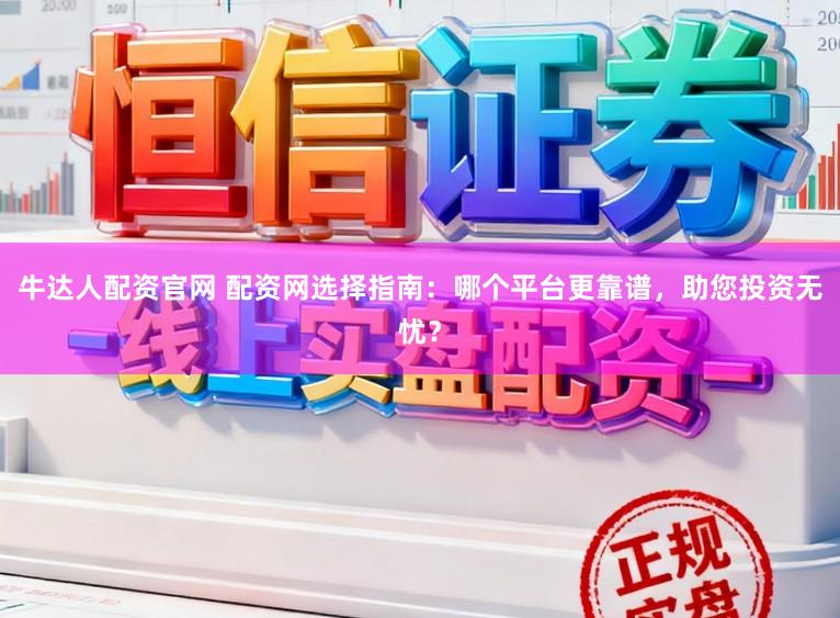 牛达人配资官网 配资网选择指南：哪个平台更靠谱，助您投资无忧？