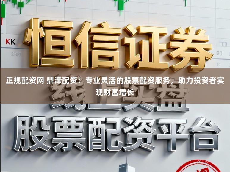 正规配资网 鼎泽配资：专业灵活的股票配资服务，助力投资者实现财富增长