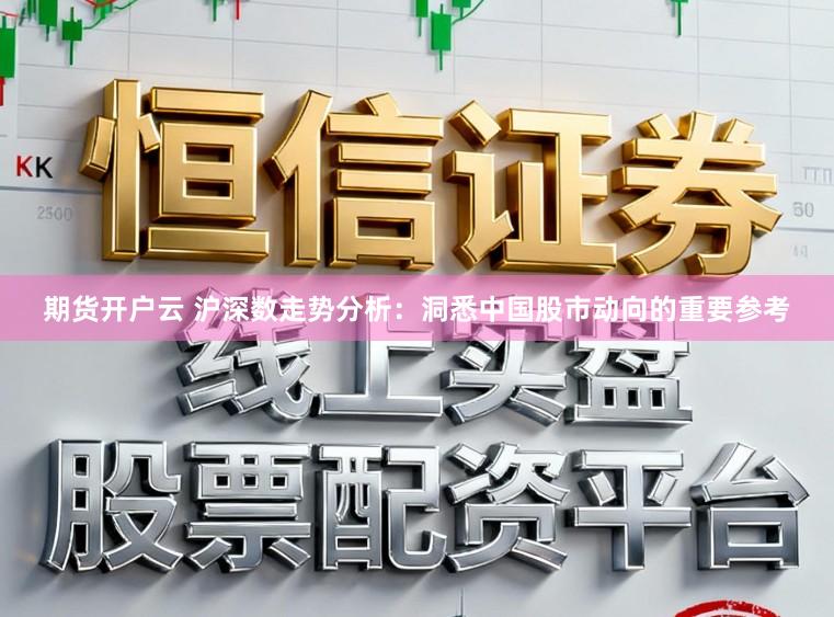 期货开户云 沪深数走势分析:洞悉中国股市动向的重要参考