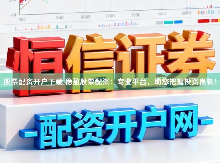 股票配资开户下载 稳盈股票配资:专业平台,助您把握投资良机!