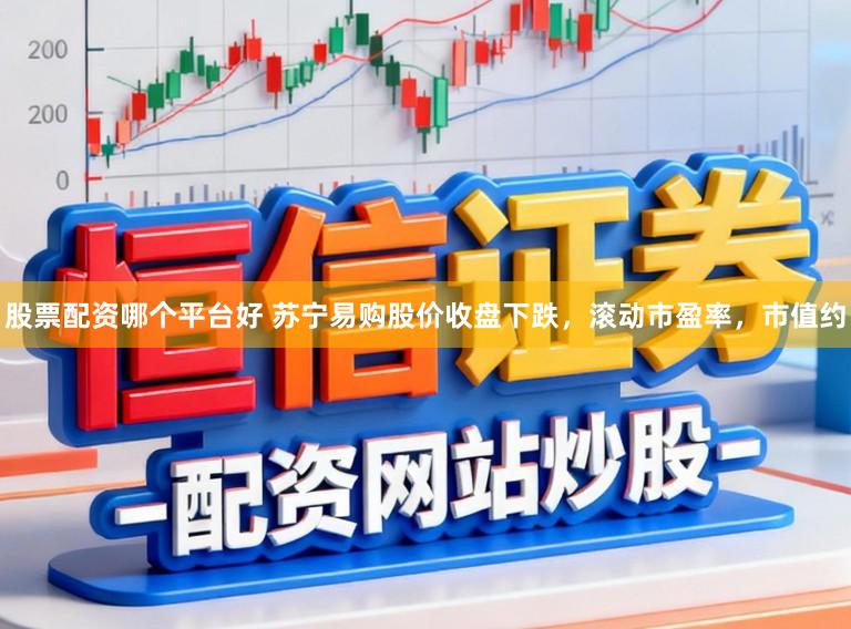 股票配资哪个平台好 苏宁易购股价收盘下跌，滚动市盈率，市值约